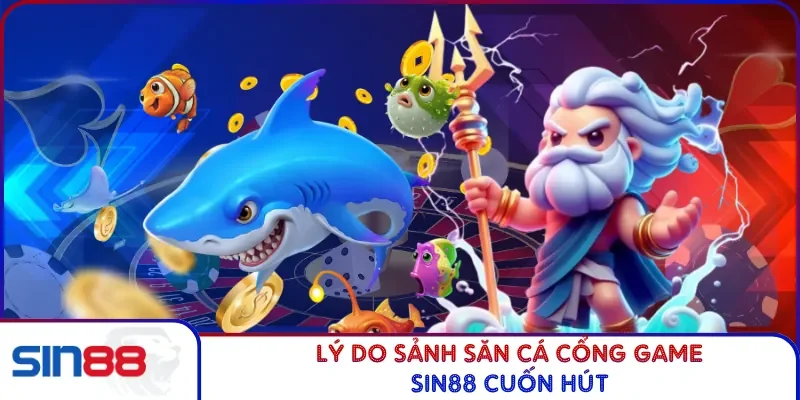Lý do sảnh săn cá cổng game SIN88 cuốn hút