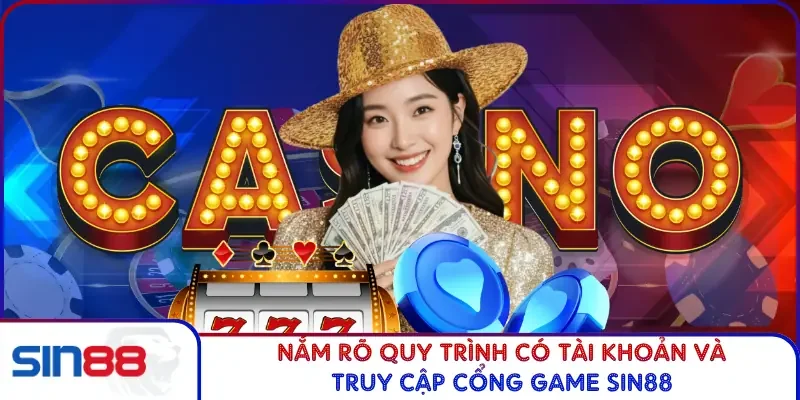 Nắm rõ quy trình có tài khoản và truy cập cổng game Sin88