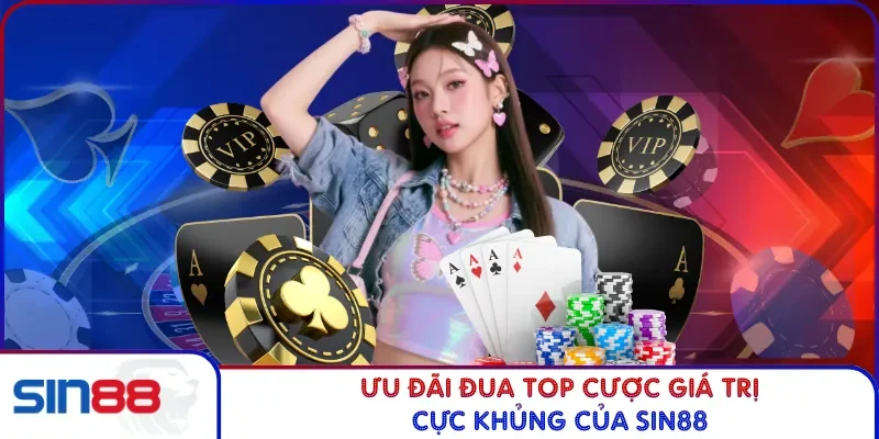 Ưu đãi đua top cược giá trị cực khủng của Sin88